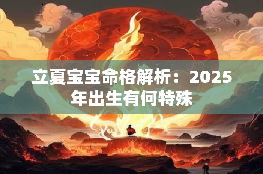 立夏宝宝命格解析：2025年出生有何特殊