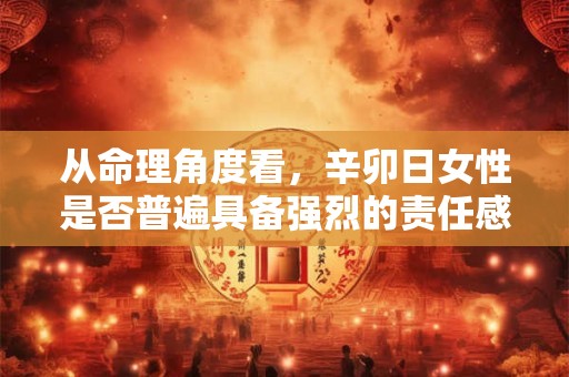 从命理角度看，辛卯日女性是否普遍具备强烈的责任感与自我要求
