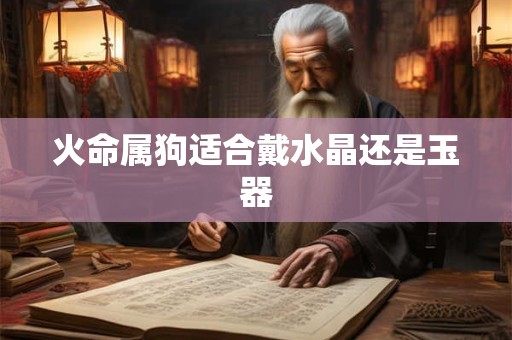 火命属狗适合戴水晶还是玉器
