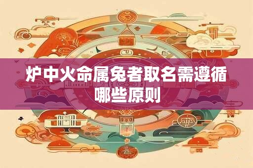 炉中火命属兔者取名需遵循哪些原则