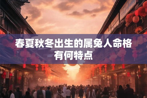春夏秋冬出生的属兔人命格有何特点