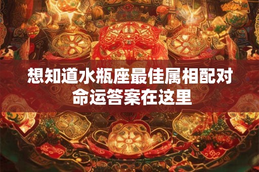 想知道水瓶座最佳属相配对 命运答案在这里