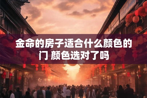 金命的房子适合什么颜色的门 颜色选对了吗
