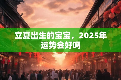 立夏出生的宝宝，2025年运势会好吗