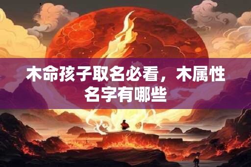 木命孩子取名必看，木属性名字有哪些