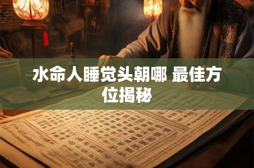 水命人睡觉头朝哪 最佳方位揭秘
