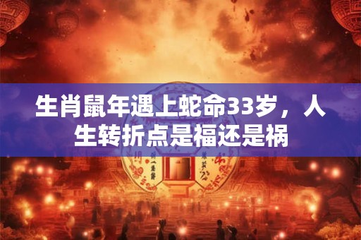 生肖鼠年遇上蛇命33岁，人生转折点是福还是祸