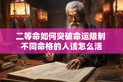 二等命如何突破命运限制 不同命格的人该怎么活