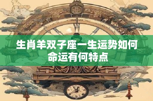 生肖羊双子座一生运势如何 命运有何特点