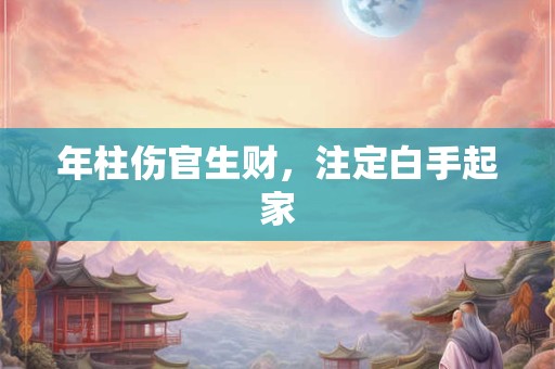 年柱伤官生财，注定白手起家