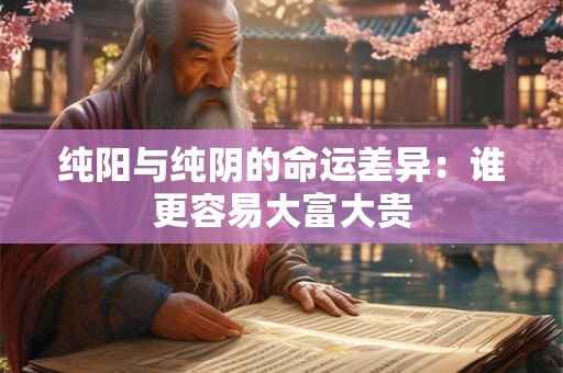 纯阳与纯阴的命运差异：谁更容易大富大贵