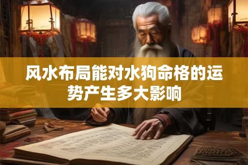 风水布局能对水狗命格的运势产生多大影响
