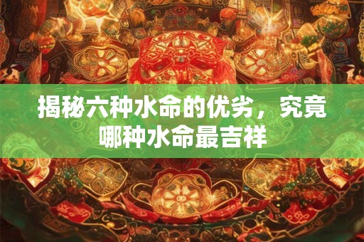 揭秘六种水命的优劣，究竟哪种水命最吉祥