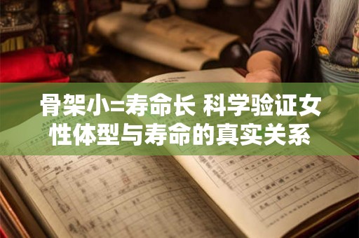 骨架小=寿命长 科学验证女性体型与寿命的真实关系