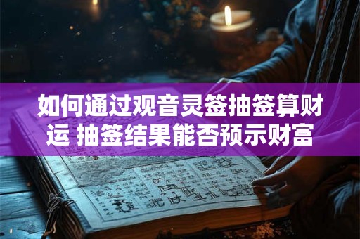 如何通过观音灵签抽签算财运 抽签结果能否预示财富