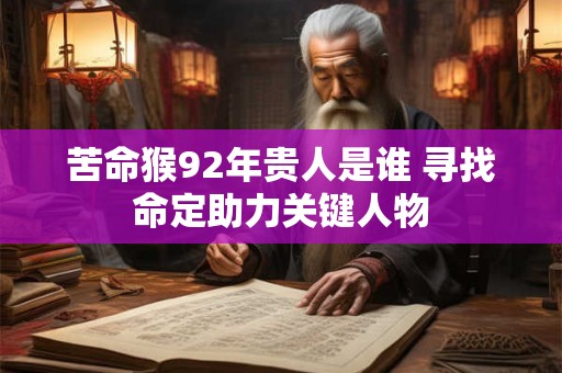 苦命猴92年贵人是谁 寻找命定助力关键人物 苦命猴92年贵人是谁 寻找命定助力关键人物