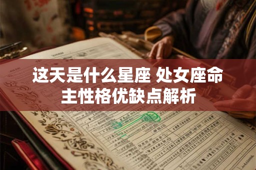 这天是什么星座 处女座命主性格优缺点解析
