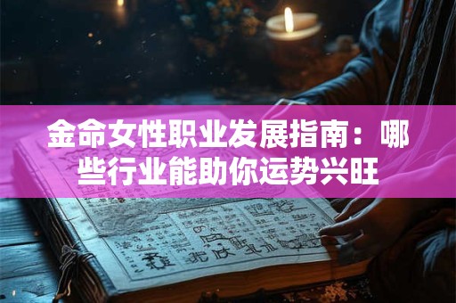 金命女性职业发展指南：哪些行业能助你运势兴旺