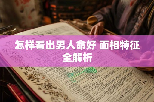 怎样看出男人命好 面相特征全解析