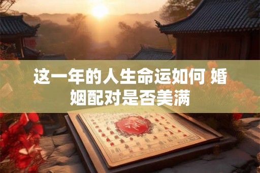 这一年的人生命运如何 婚姻配对是否美满