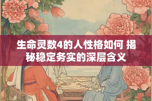 生命灵数4的人性格如何 揭秘稳定务实的深层含义