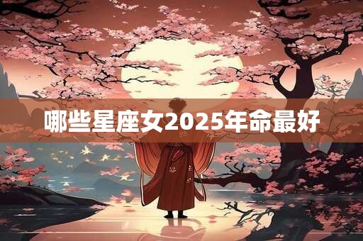 哪些星座女2025年命最好