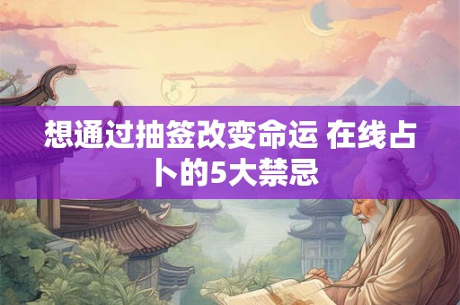 想通过抽签改变命运 在线占卜的5大禁忌