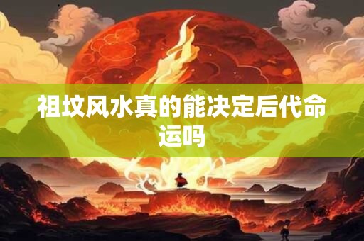 祖坟风水真的能决定后代命运吗