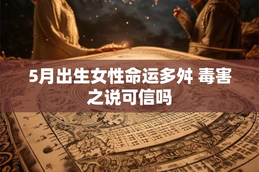 5月出生女性命运多舛 毒害之说可信吗