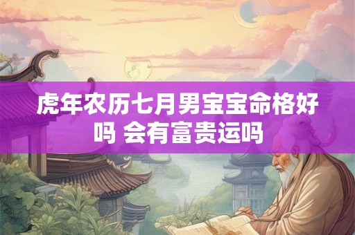 虎年农历七月男宝宝命格好吗 会有富贵运吗