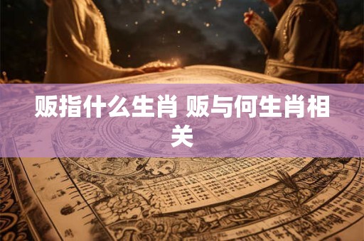 贩指什么生肖 贩与何生肖相关