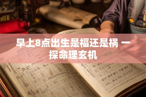 早上8点出生是福还是祸 一探命理玄机