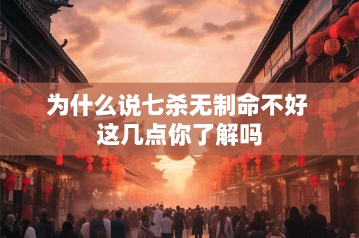 为什么说七杀无制命不好 这几点你了解吗
