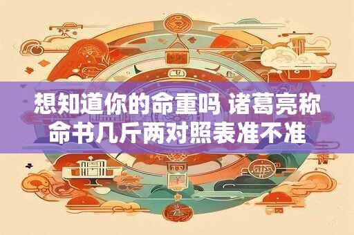 想知道你的命重吗 诸葛亮称命书几斤两对照表准不准