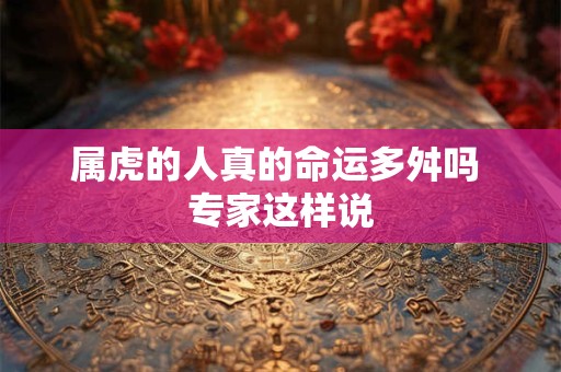 属虎的人真的命运多舛吗 专家这样说