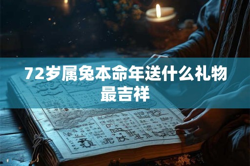 72岁属兔本命年送什么礼物最吉祥