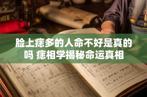脸上痣多的人命不好是真的吗 痣相学揭秘命运真相
