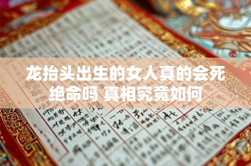 龙抬头出生的女人真的会死绝命吗 真相究竟如何