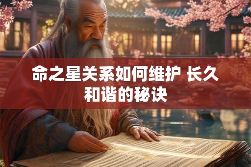 命之星关系如何维护 长久和谐的秘诀
