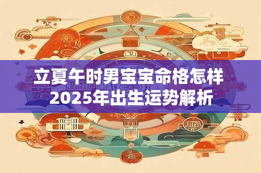 立夏午时男宝宝命格怎样 2025年出生运势解析