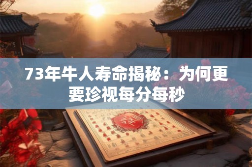 73年牛人寿命揭秘：为何更要珍视每分每秒