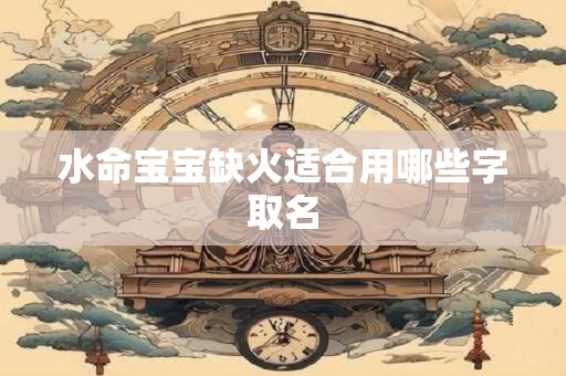 水命宝宝缺火适合用哪些字取名