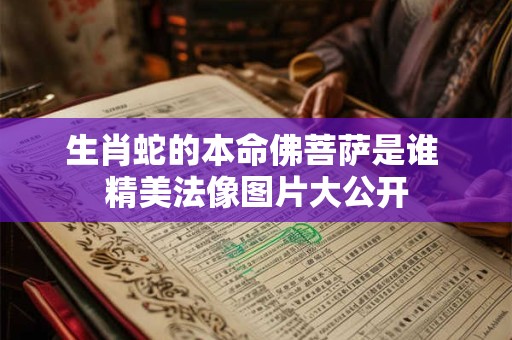 生肖蛇的本命佛菩萨是谁 精美法像图片大公开