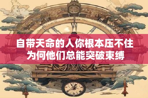 自带天命的人你根本压不住 为何他们总能突破束缚
