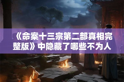 《命案十三宗第二部真相完整版》中隐藏了哪些不为人知的秘密