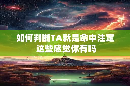 如何判断TA就是命中注定 这些感觉你有吗