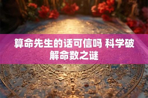 算命先生的话可信吗 科学破解命数之谜