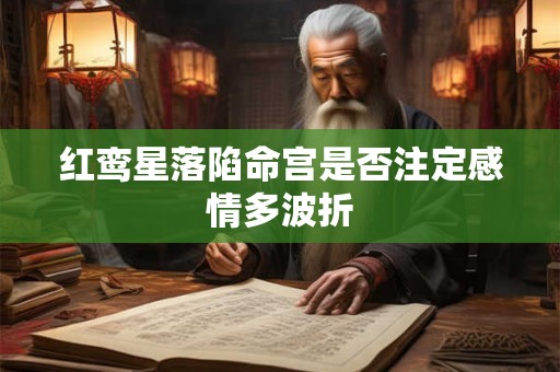 红鸾星落陷命宫是否注定感情多波折