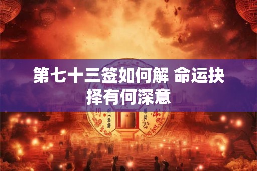 第七十三签如何解 命运抉择有何深意