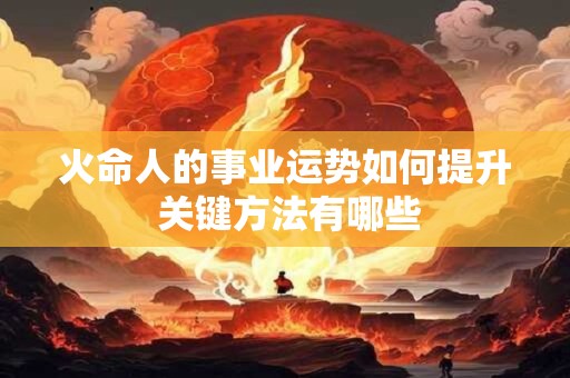 火命人的事业运势如何提升 关键方法有哪些